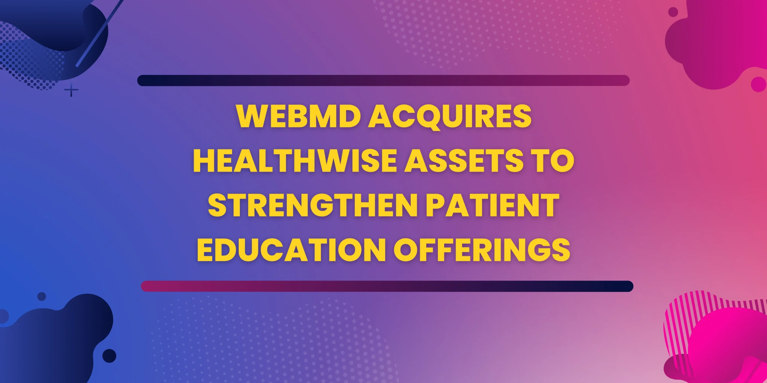 WebMD Acquires Healthwise Assets to Strengthen Patient Education Offerings